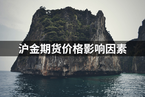 沪金期货价格影响因素有哪些？沪金期货价格影响因素详解